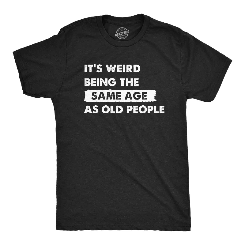 Its Weird Being The Same Age As Old People Men's T Shirt